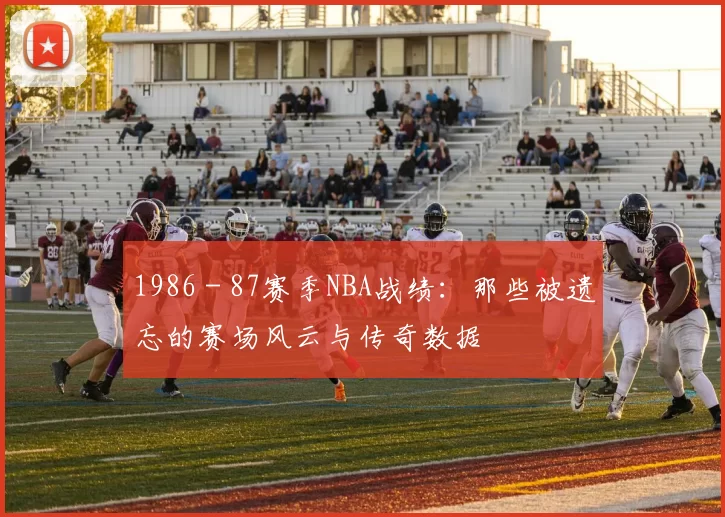 1986 - 87赛季NBA战绩：那些被遗忘的赛场风云与传奇数据