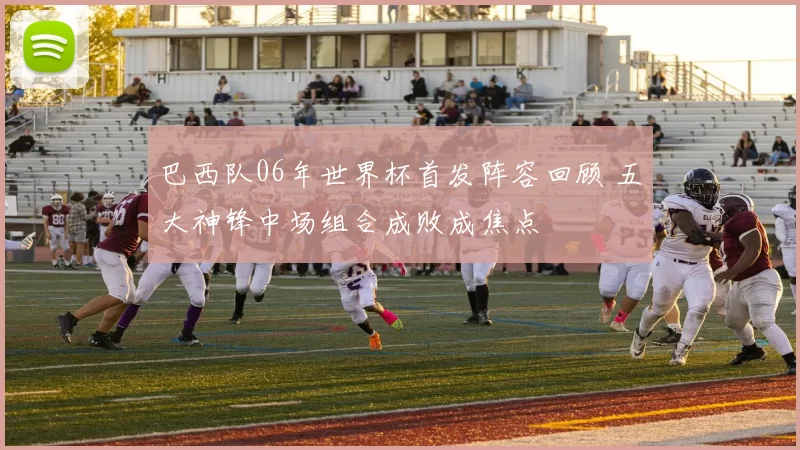 巴西队06年世界杯首发阵容回顾 五大神锋中场组合成败成焦点