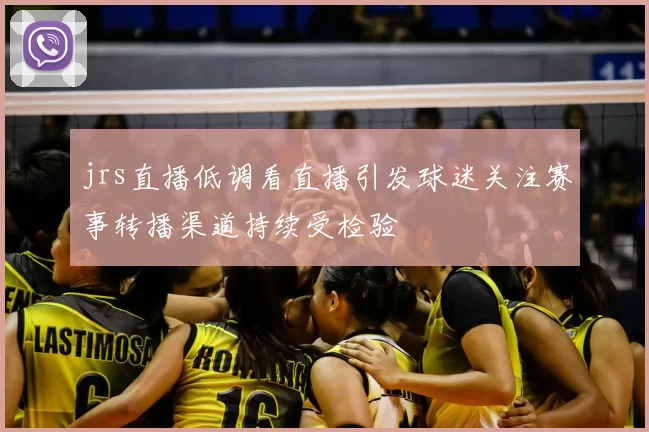 jrs直播低调看直播引发球迷关注赛事转播渠道持续受检验