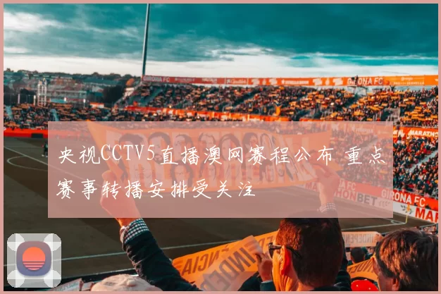 央视CCTV5直播澳网赛程公布 重点赛事转播安排受关注