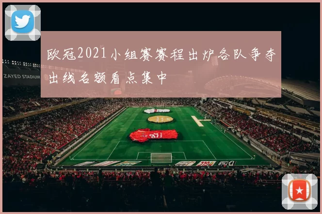 欧冠2021小组赛赛程出炉各队争夺出线名额看点集中