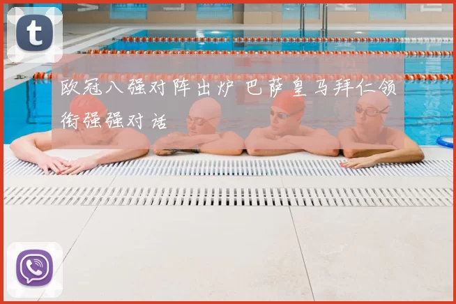 欧冠八强对阵出炉 巴萨皇马拜仁领衔强强对话