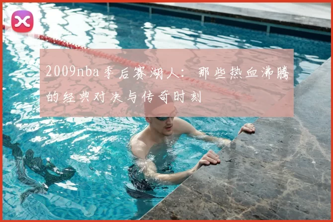 2009nba季后赛湖人：那些热血沸腾的经典对决与传奇时刻