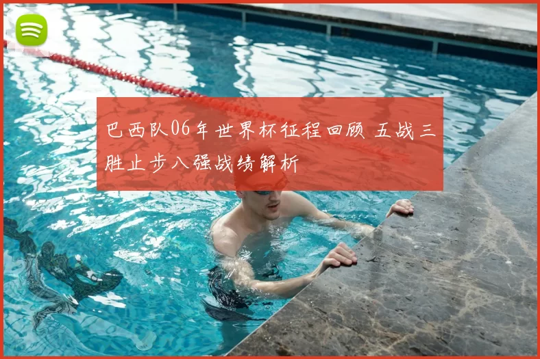 巴西队06年世界杯征程回顾 五战三胜止步八强战绩解析