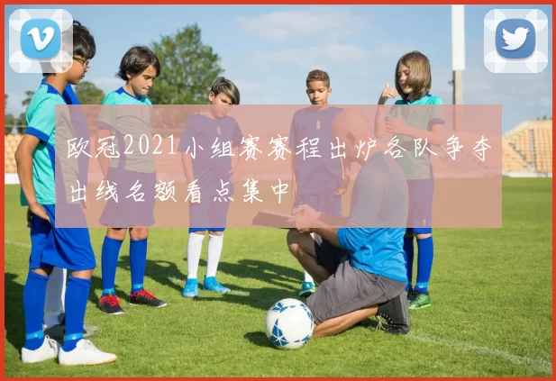 欧冠2021小组赛赛程出炉各队争夺出线名额看点集中