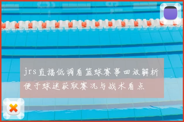 jrs直播低调看篮球赛事回放解析 便于球迷获取赛况与战术看点