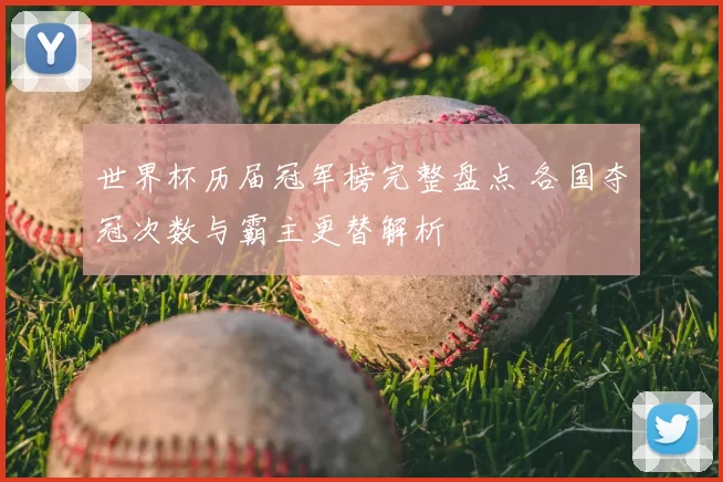 世界杯历届冠军榜完整盘点 各国夺冠次数与霸主更替解析