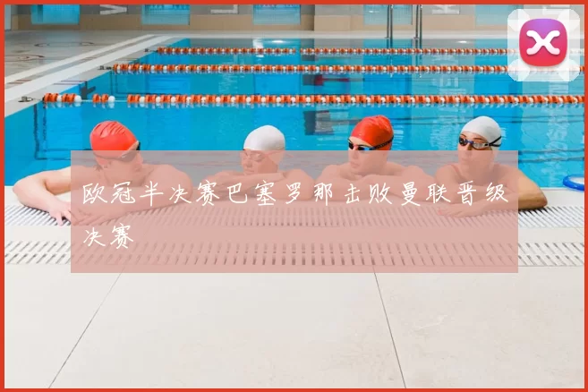 欧冠半决赛巴塞罗那击败曼联晋级决赛