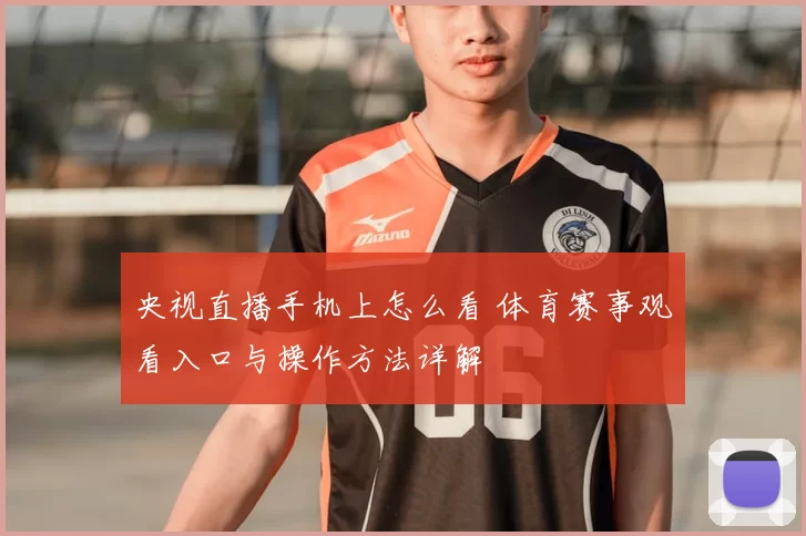央视直播手机上怎么看 体育赛事观看入口与操作方法详解