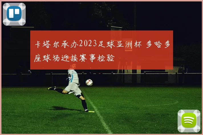 卡塔尔承办2023足球亚洲杯 多哈多座球场迎接赛事检验