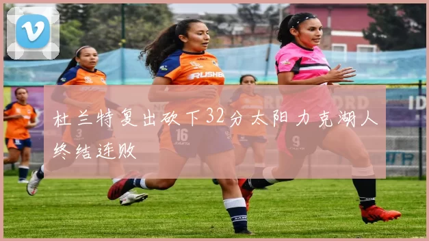 杜兰特复出砍下32分太阳力克湖人终结连败