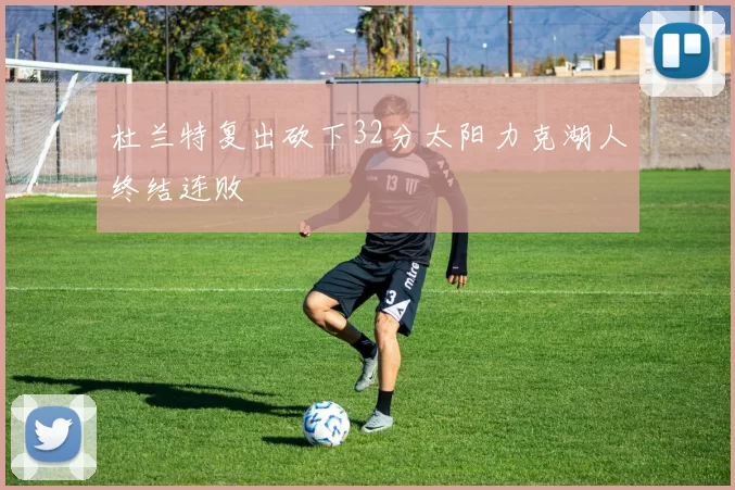 杜兰特复出砍下32分太阳力克湖人终结连败