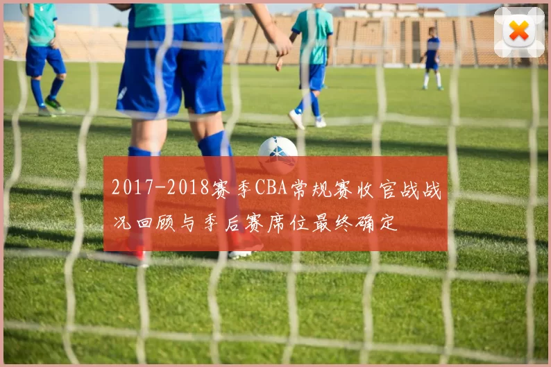 2017-2018赛季CBA常规赛收官战战况回顾与季后赛席位最终确定