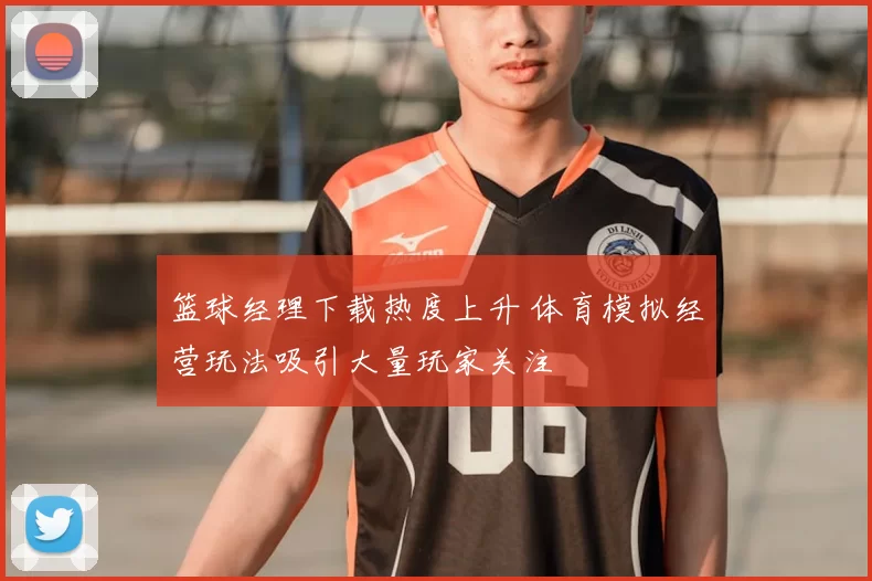 篮球经理下载热度上升 体育模拟经营玩法吸引大量玩家关注